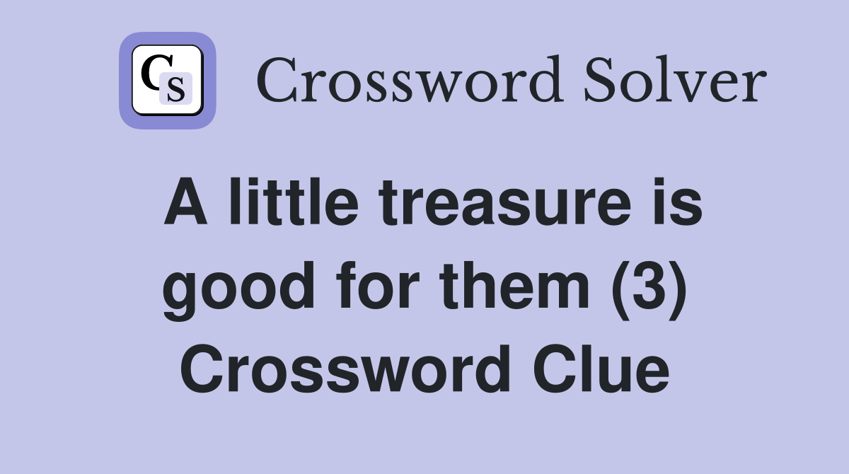 A little treasure is good for them (3) Crossword Clue Answers